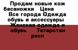 Продам новые кож басаножки › Цена ­ 3 000 - Все города Одежда, обувь и аксессуары » Женская одежда и обувь   . Татарстан респ.